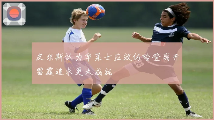 皮尔斯认为华莱士应效仿哈登离开雷霆追求更大成就