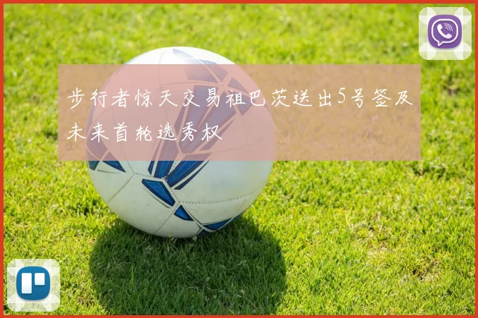 步行者惊天交易祖巴茨送出5号签及未来首轮选秀权
