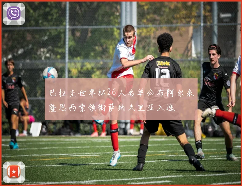 巴拉圭世界杯26人名单公布阿尔米隆恩西索领衔萨纳夫里亚入选