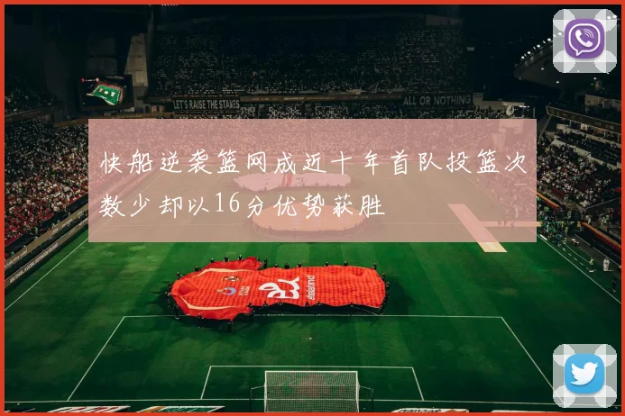 快船逆袭篮网成近十年首队投篮次数少却以16分优势获胜