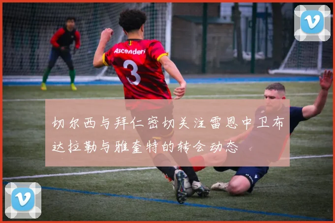 切尔西与拜仁密切关注雷恩中卫布达拉勒与雅奎特的转会动态