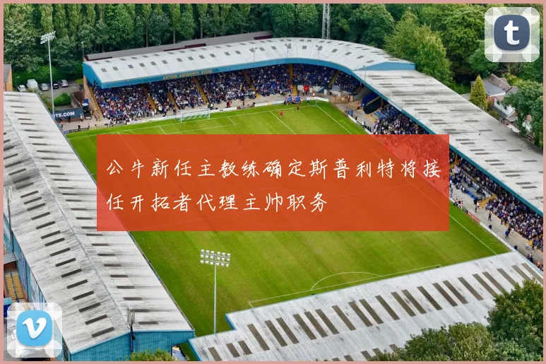 公牛新任主教练确定斯普利特将接任开拓者代理主帅职务