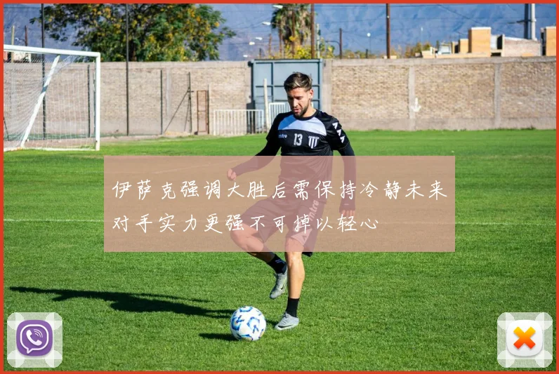 伊萨克强调大胜后需保持冷静未来对手实力更强不可掉以轻心