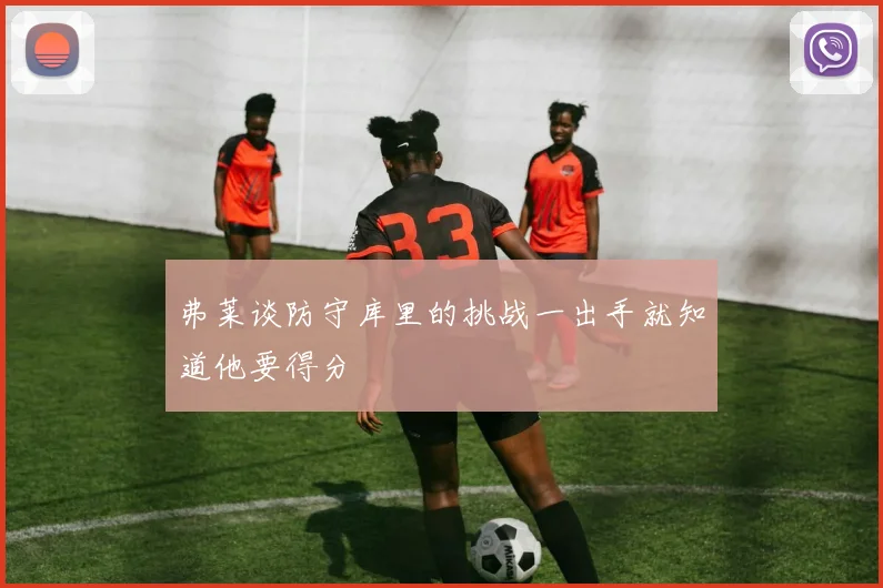 弗莱谈防守库里的挑战一出手就知道他要得分