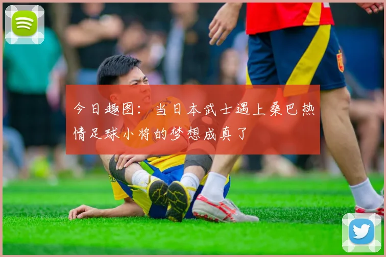 今日趣图：当日本武士遇上桑巴热情足球小将的梦想成真了