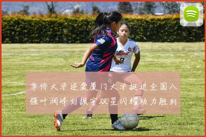 华侨大学逆袭厦门大学挺进全国八强叶润峰刘振宇双星闪耀助力胜利