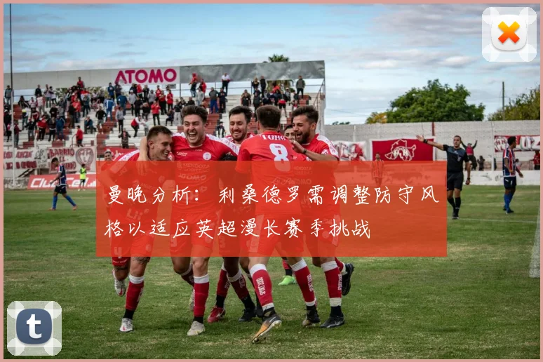 曼晚分析：利桑德罗需调整防守风格以适应英超漫长赛季挑战