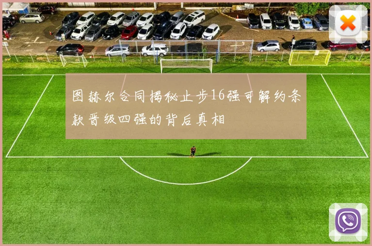 图赫尔合同揭秘止步16强可解约条款晋级四强的背后真相
